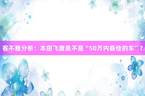 客不雅分析：本田飞度是不是“50万内最佳的车”？