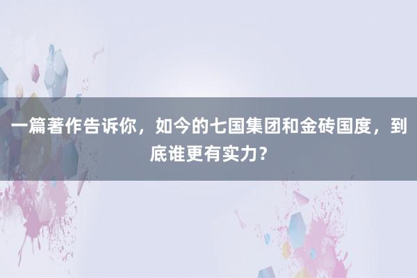 一篇著作告诉你，如今的七国集团和金砖国度，到底谁更有实力？