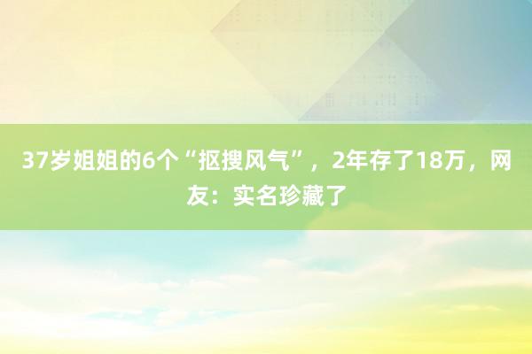 37岁姐姐的6个“抠搜风气”，2年存了18万，网友：实名珍藏了