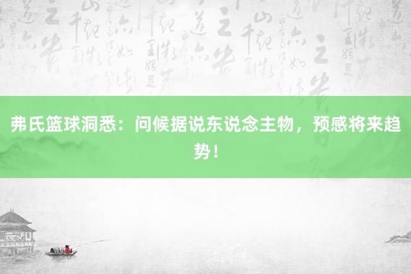 弗氏篮球洞悉：问候据说东说念主物，预感将来趋势！