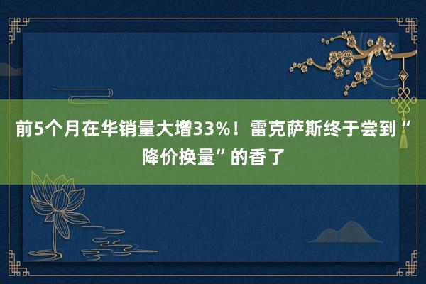 前5个月在华销量大增33%！雷克萨斯终于尝到“降价换量”的香了