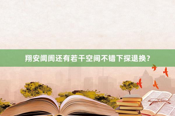 翔安阛阓还有若干空间不错下探退换？