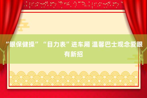 “眼保健操” “目力表”进车厢 温馨巴士观念爱眼有新招