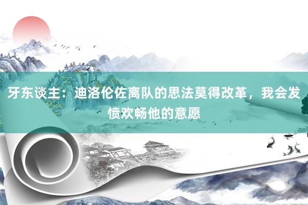 牙东谈主：迪洛伦佐离队的思法莫得改革，我会发愤欢畅他的意愿