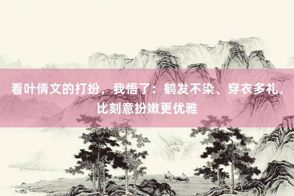 看叶倩文的打扮，我悟了：鹤发不染、穿衣多礼，比刻意扮嫩更优雅