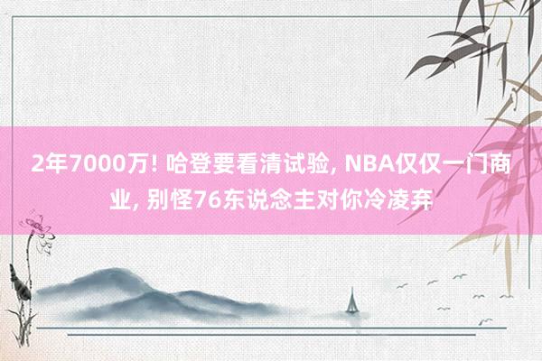 2年7000万! 哈登要看清试验, NBA仅仅一门商业, 别怪76东说念主对你冷凌弃