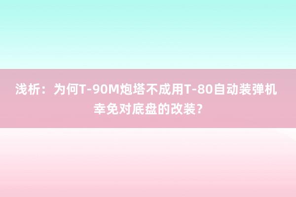 浅析：为何T-90M炮塔不成用T-80自动装弹机 幸免对底盘的改装？