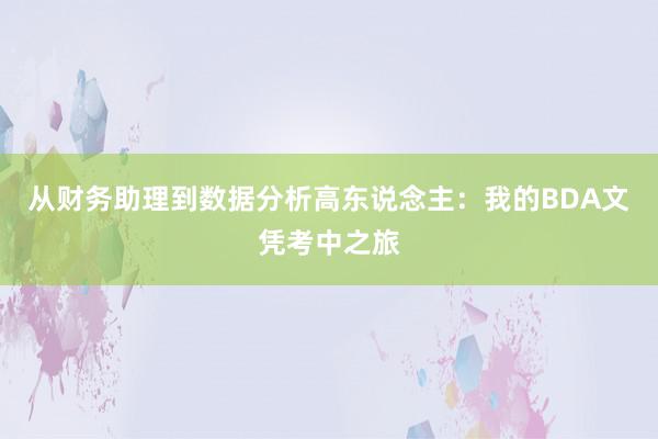 从财务助理到数据分析高东说念主：我的BDA文凭考中之旅