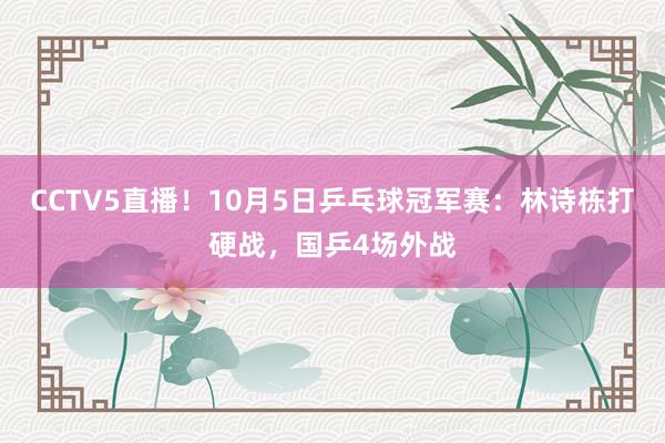 CCTV5直播！10月5日乒乓球冠军赛：林诗栋打硬战，国乒4场外战